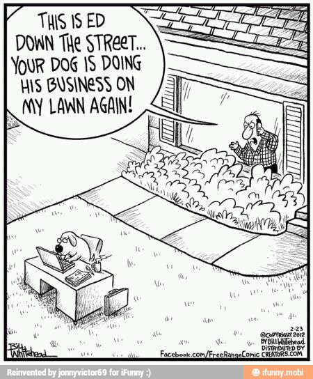 7 THIS 15 ED
z
Y
DOWN THe STREET.
ER
YOUR DOG 15 DOING
HIS BUSINESS ON
SY LAWN AGAIN!