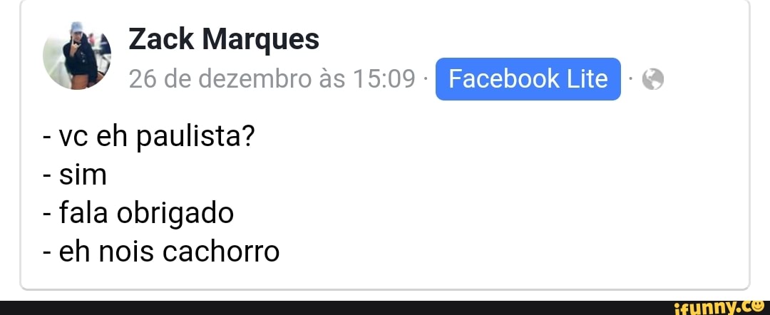 Zack Marques
4
26 de dezembro às 15:09 Enclecojojo GRE q
vc eh paulista?
sim
fala obrigado
eh nois cachorro