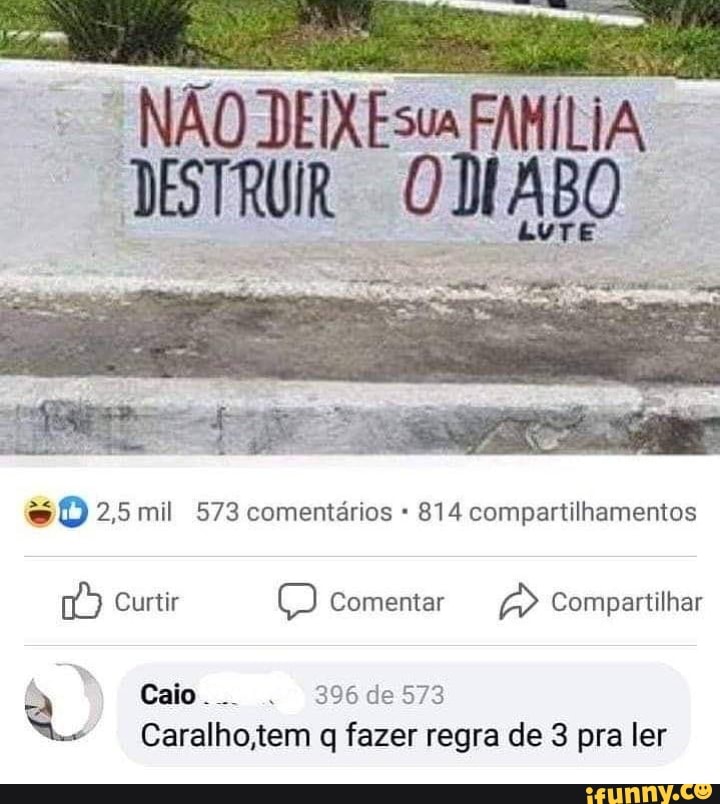 NÃO DEIXEsus FAMÍLIA
Sedes sD 2,5 mil 573 comentários 814 compartilhamentos
Curtir Comentar Compartilhar
Caio... . 396de573
Caralhotem q fazer regra de 3 pra ler