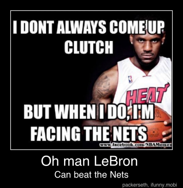 I DONT ALWAYS COMEU MEJUP
CLUTCH ur
BUT WHEN
TOO/EM
I
FACING THE
Oh man LeBron
Can beat the Nets - Oh man LeBron
Can beat the Nets