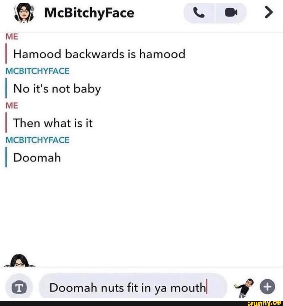 Me Mcbitchyface I Hamood Backwards Is Hamood Mcbitchyface I No It S Not Baby Me I Then What Is It Mcbitchyface I Doomah Doomah Nuts Fit In Ya Mouthi