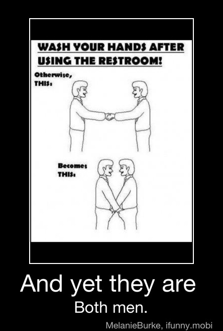 WASH YOUR HANDS AFTER
USING THE RESTROOM!
Otherwise,
THIS:
And yet they are
Both men. - And yet they are
Both men.