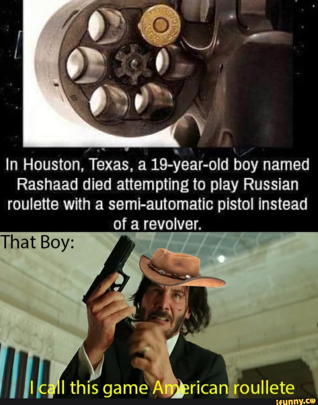 In Houston, Texas, a 19-year-old boy named Rashaad died attempting to play Russian  roulette with a semi-automatic pistol instead of a revolver. - iFunny Brazil