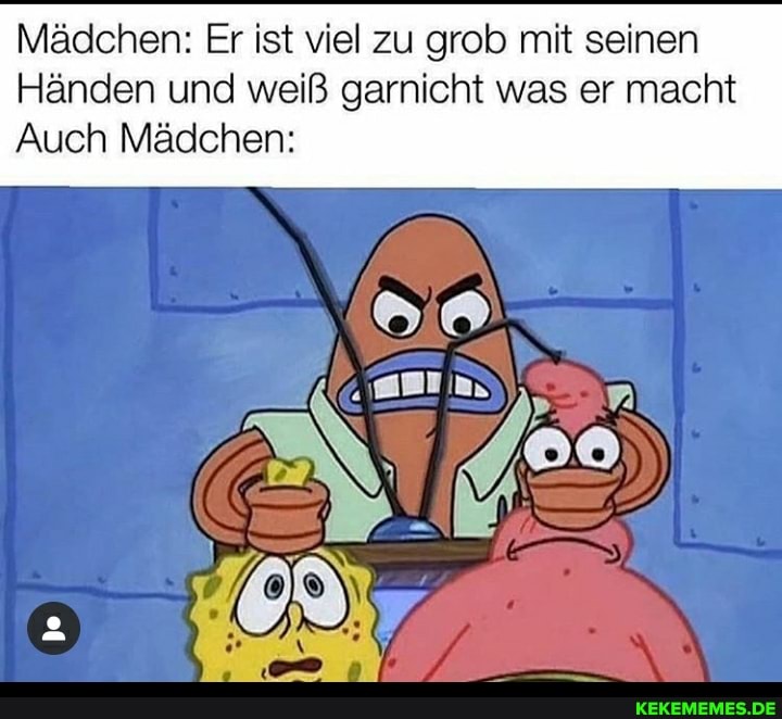 Mädchen: Er ist viel zu grob mit seinen
Händen und weiß garnicht was er macht
Auch Mädchen: