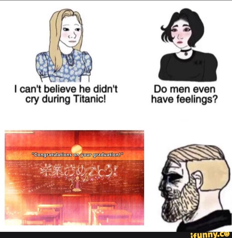 Do men even cry during Titanic! have feelings?