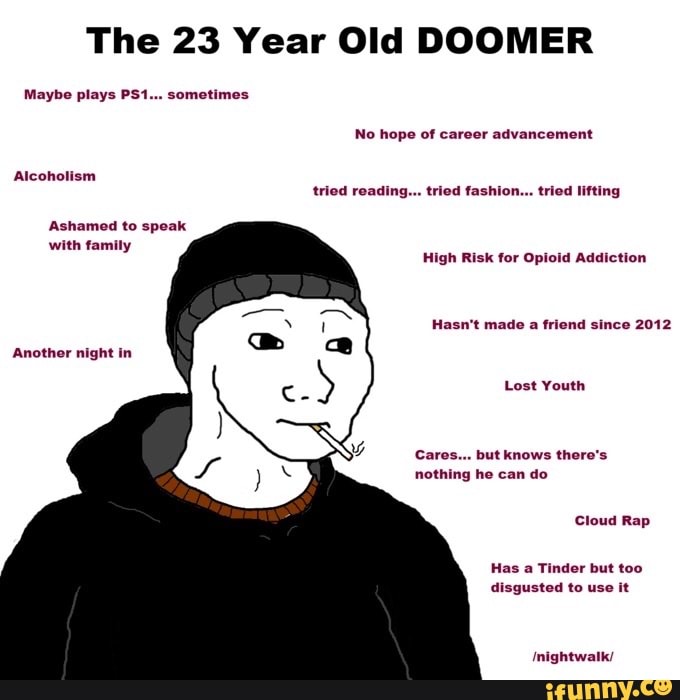 The 23 Year Old DOOMER Maybe plays sometimes No hope of career ...