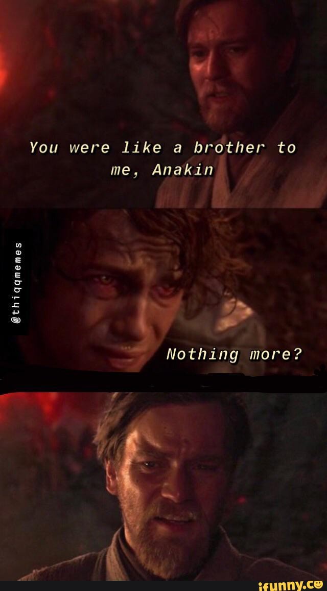 You were like a brother to me, Anakin @thiqqmemes Nothing more? - iFunny