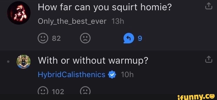 How far can you squirt homie?
Only_the_best_ever
& With or without warmup?
HybridCalisthenics