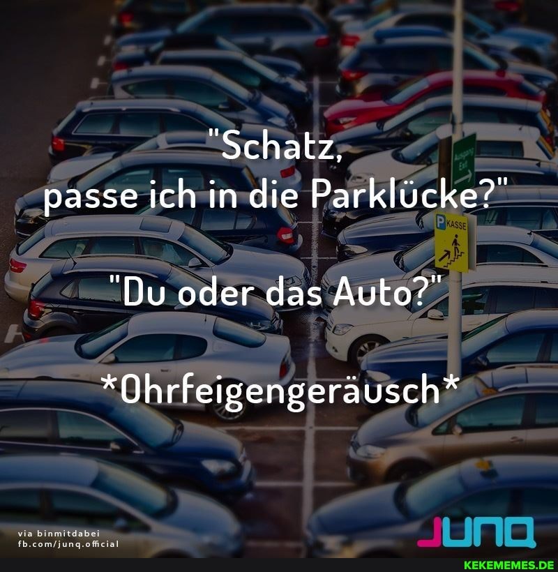 "Schatz, passe ich in die Parklücke?"
"Du oder das Auto?"
*Ohrfeigengeräusch*
via binmitdabei
