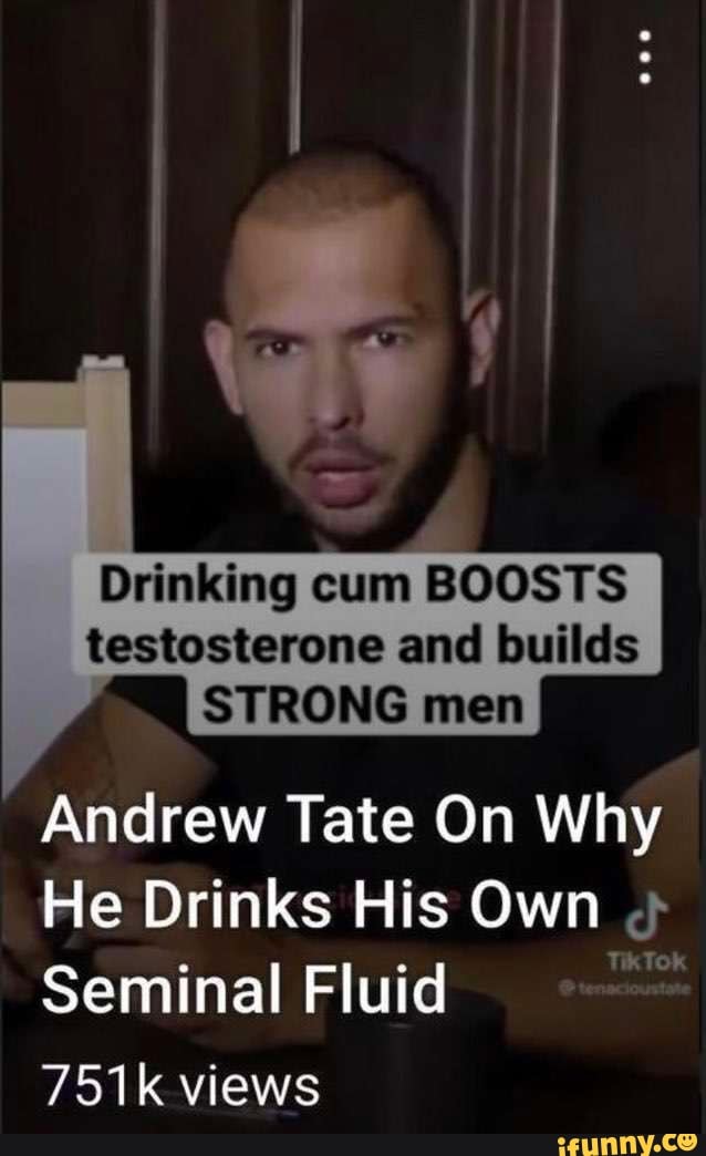 Drinking Cum Boosts Testosterone And Builds Strong Men Andrew Tate On