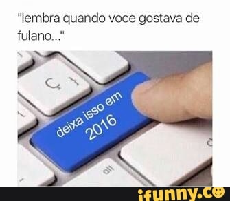 "lembra quando voce gostava de