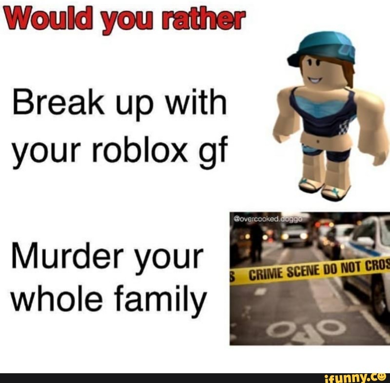 Wouldyou Ralhor Break Up With Your Roblox Gf Murder Your 5 Whole Family Ifunny - roblox overcooked