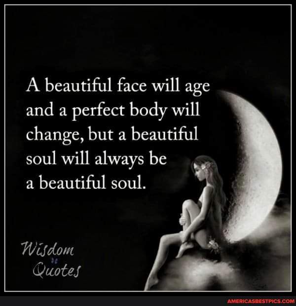 A beautiful face will age and a perfect body will change, but a ...