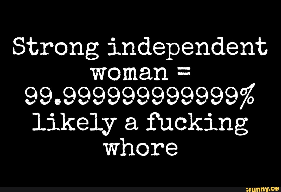 Strong Independent Woman 99 999999999999 Likely A Fucking Whore