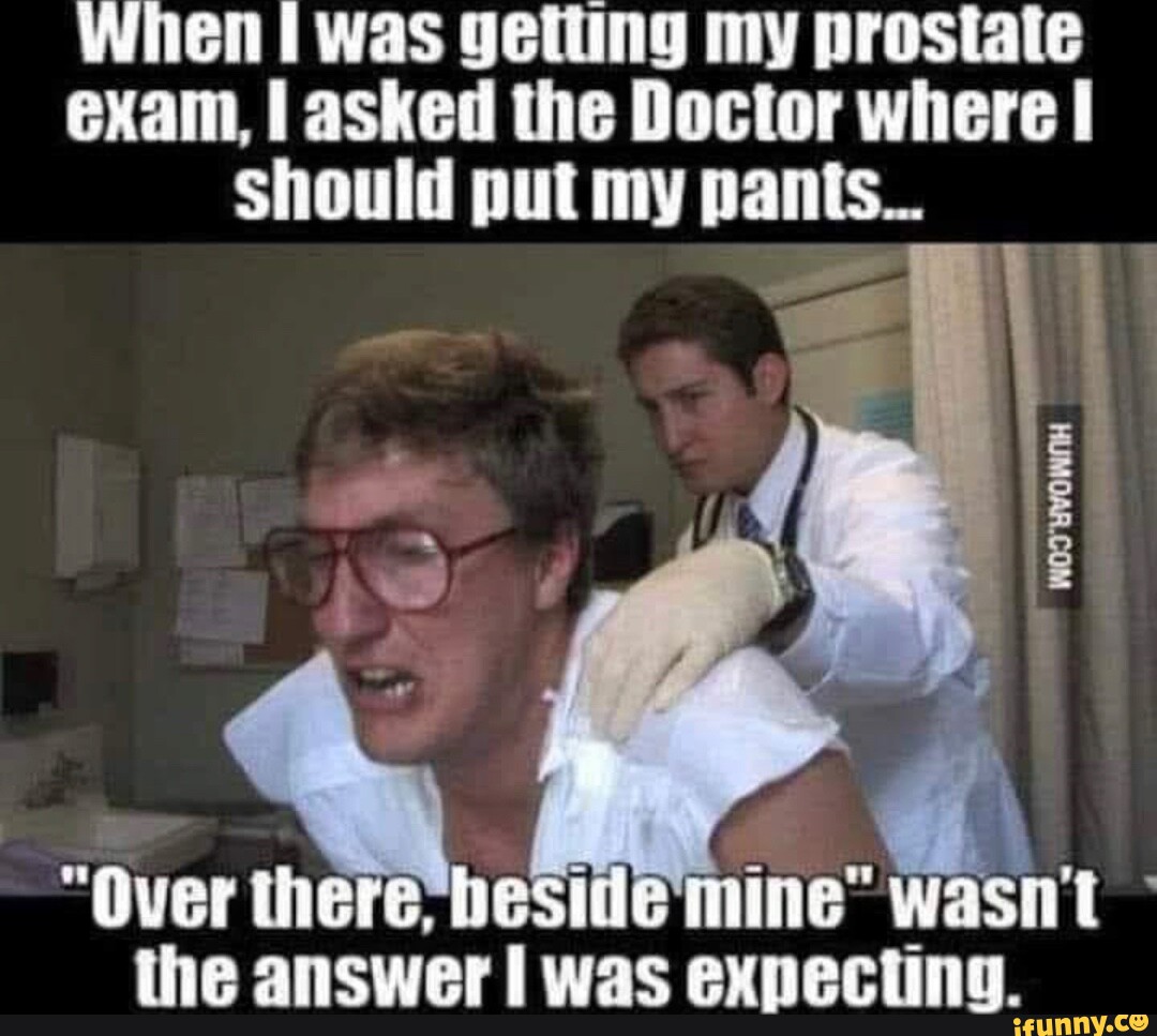 When Was Getting My Prostate Exam I Asked The Doctor Where I Should Put My Pants Over There