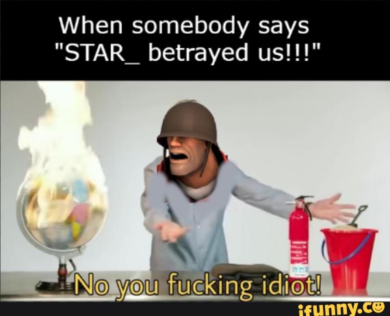 When somebody says
"STAR_ betrayed us!!!"