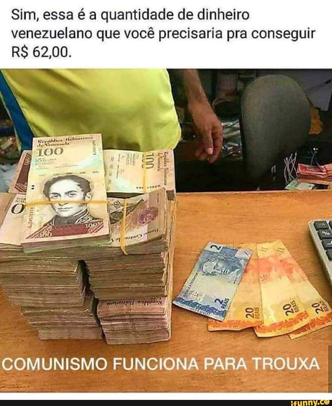 Sim, essa é a quantidade de dinheiro venezuelano que você precisaria pra conseguir
R$ 62,00.
COMUNISMO FUNCIONA PARA TROUXA