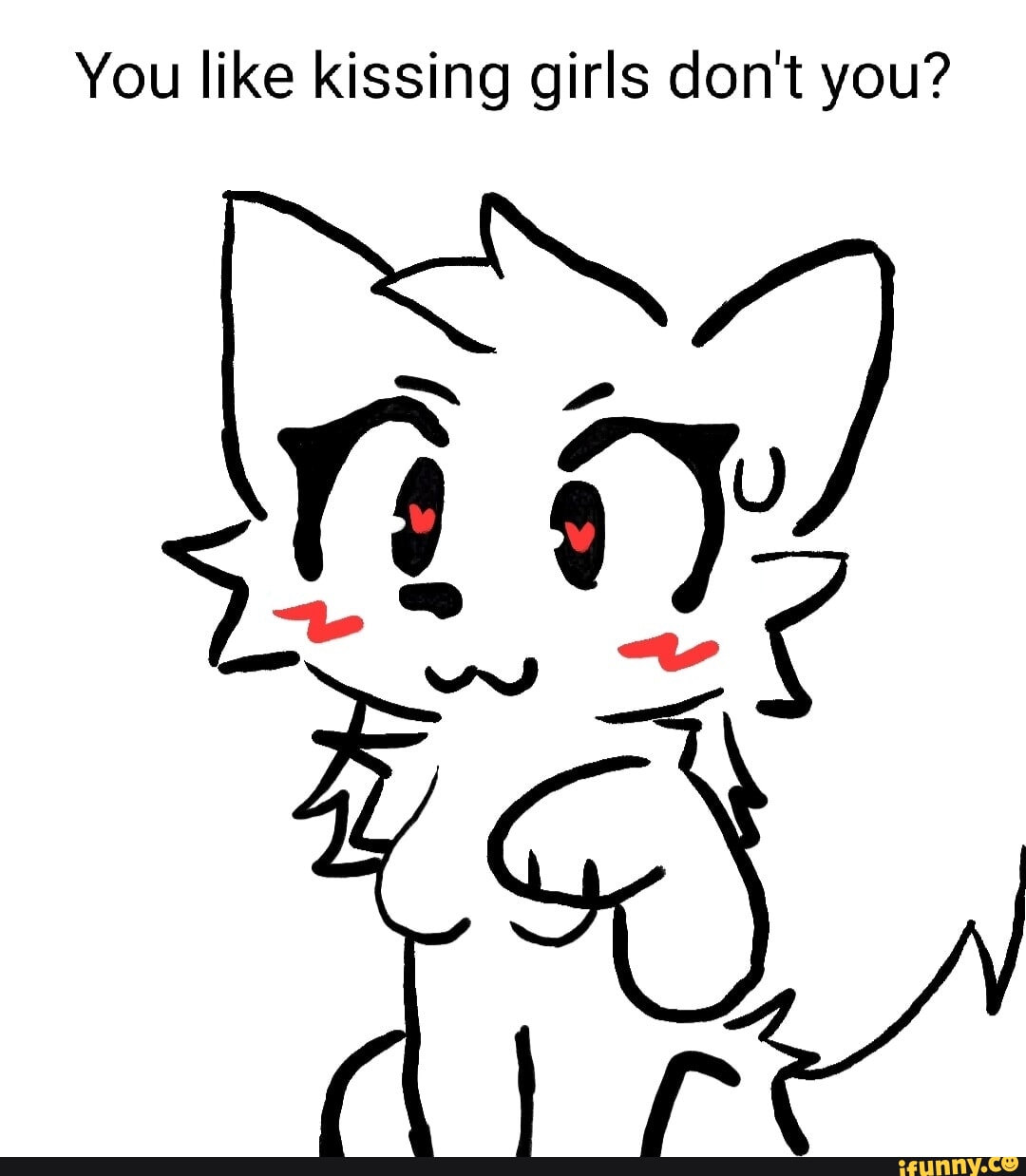 You like kissing girls don't you? - iFunny