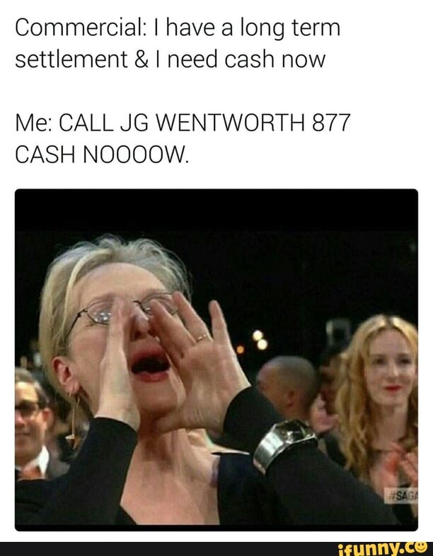 Commercial I Have A Long Term Settlement I Need Cash Now Me Call Jg Wentworth 877 Cash Noooow Ifunny