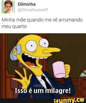 Minha m ando me rumando
meu quarto
Isso é um milagre!