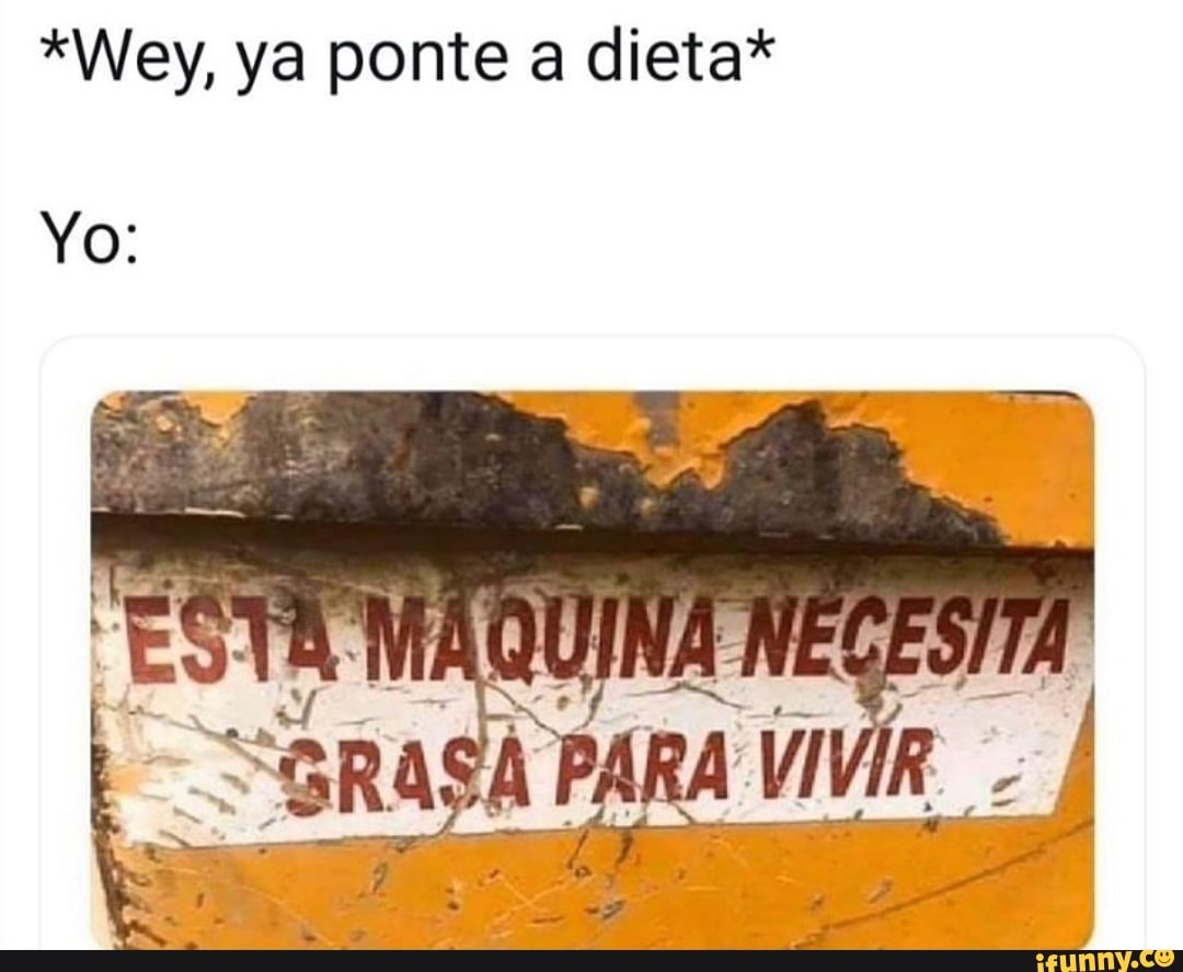 *Wey, ya ponte a dieta*