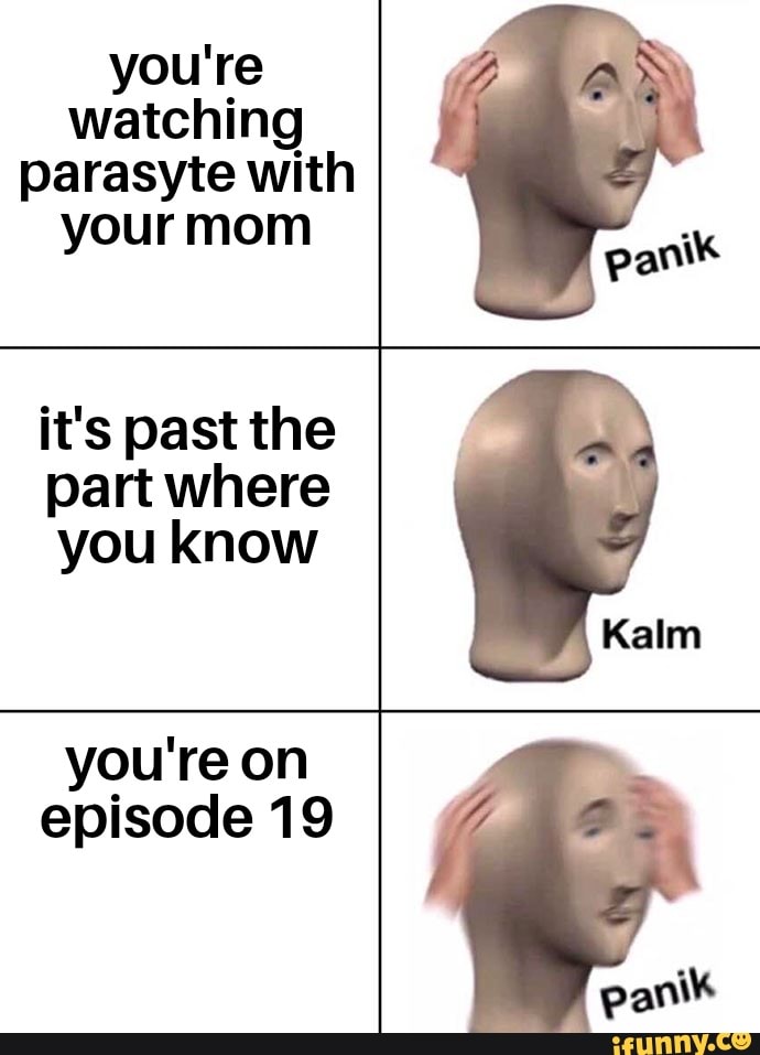 you're watching parasyte with your mom
it's past the part where you know
Kalm
you're on episode 19