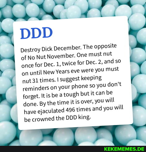 DDD Destroy Dick December. The opposite of No Nut November. One must nut once fo