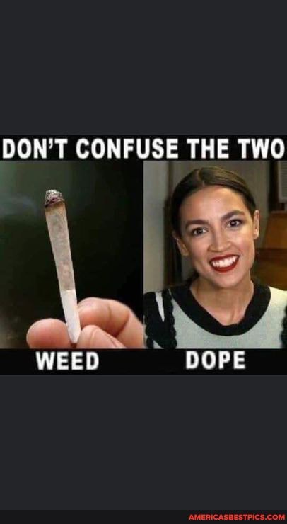 DON'T CONFUSE THE TWO
WEED DOPE