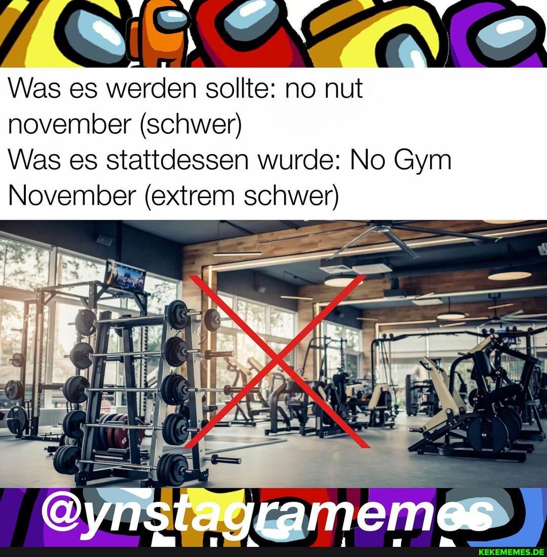 Was es werden sollte: no nut november (schwer)
Was es stattdessen wurde: No Gym
November (extrem schwer)
@vnstagramemes
