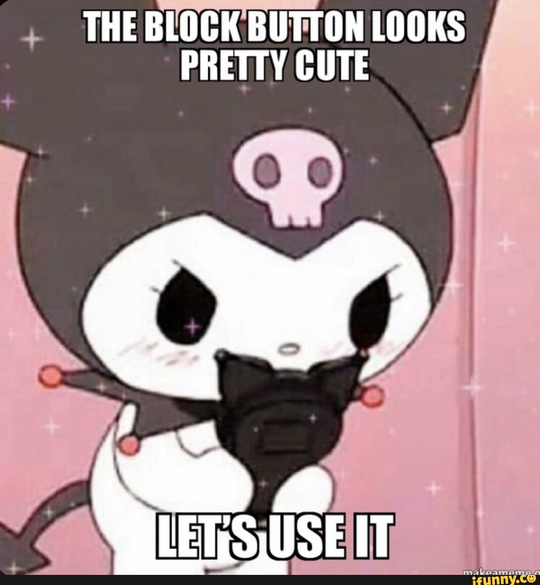 THE BLOCK BUTTON LOOKS PRETTY CUTE - iFunny
