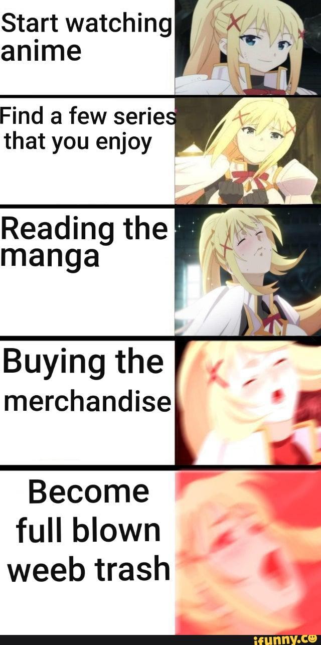 Start watching anime rind a few series that you enjoy Reading the I manga  Buying the merchandise Become full blown weeb trash 