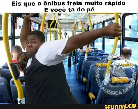 Eis que o ônibus freia muito rápido
E você tade p