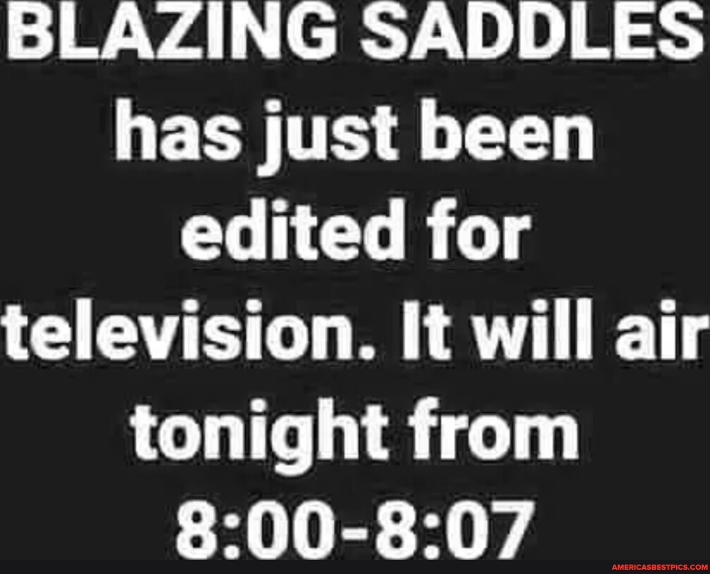 BLAZING SADDLES has just been edited for television. It will air