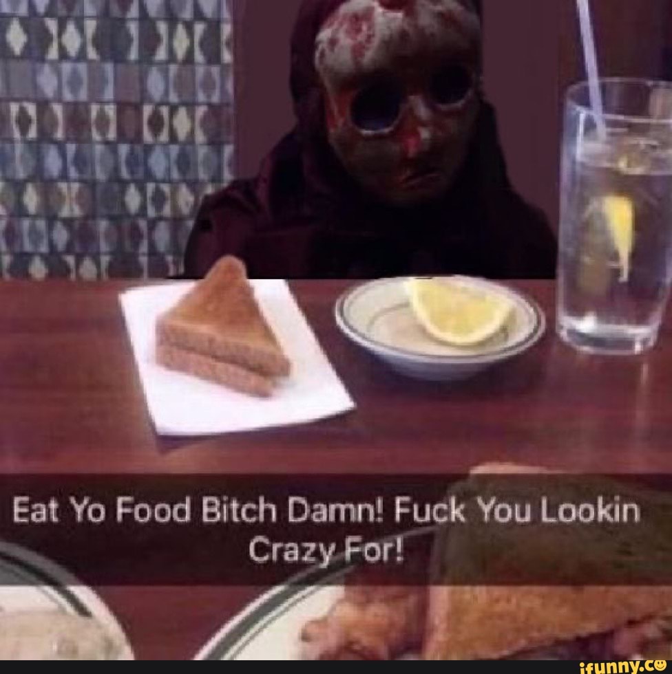 Eat Yo Food Bitch Damn! Fuck You Lookin Crazy For! . Tae - IFunny