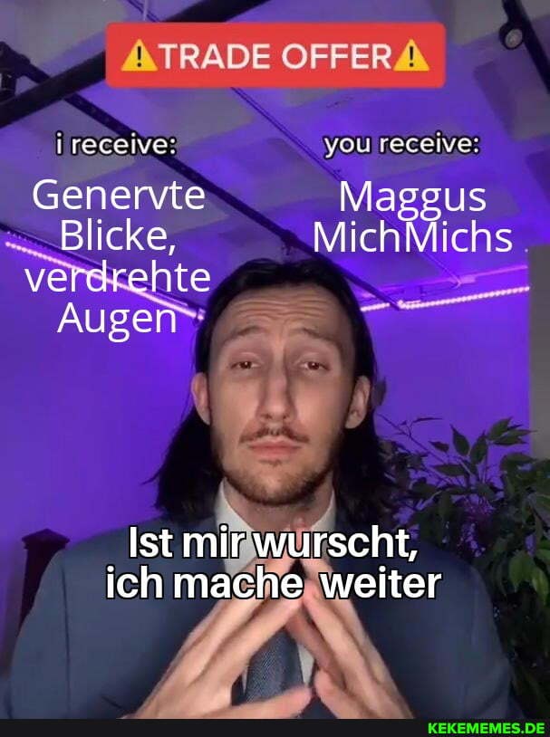 receive: you receive: Genervte Maggus Blicke, MichMichs verdrehte Augen Ist mir 