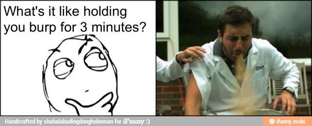 What's it like holding
you burp for 3 minutes?