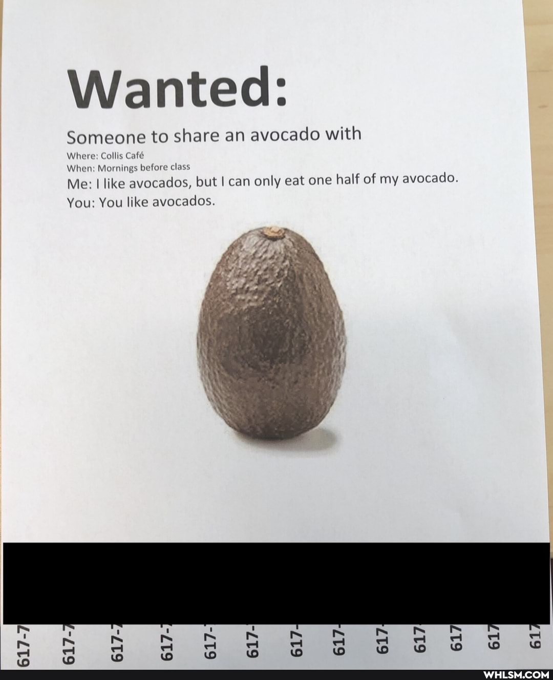 Wanted:
Someone to share an avocado with
Where: Calls Caf
When: Mornings before class
Me: I I like avocados, but I can only eat one half of my avocado.
You: You like avocados.
