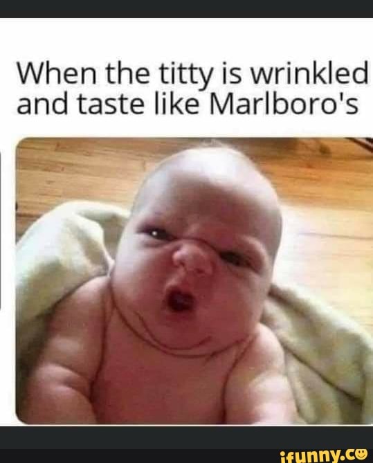 When the titty is wrinkled and taste like Marlboro's