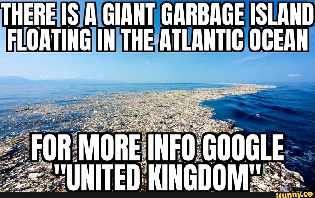 THERE IS GIANT GARBAGE ISLAND FLOATING IN THE ATLANTIC OGEAN UNITED   Bcae680ea3b14661523b8dbd8862c70e06997094fe6e92c1db4bd995b4faede6 1 