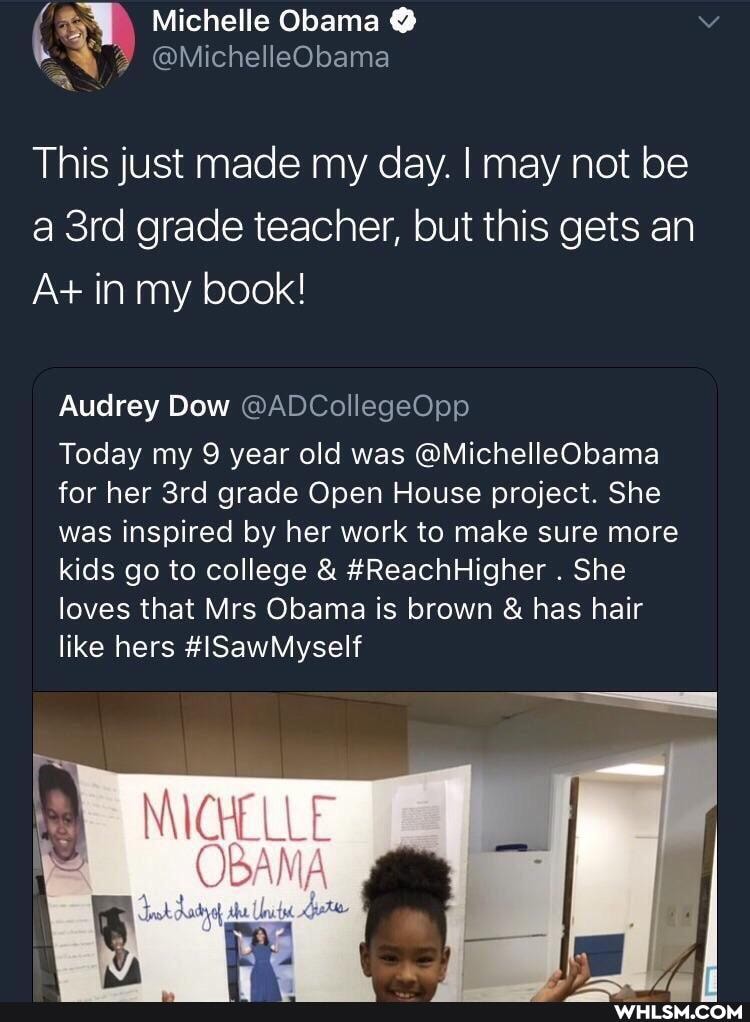 Michelle Obama @
We @MichelleObama
This just made my day. I may not be a grade teacher, but this gets an
A+ in my book!
Audrey Dow @ADCollegeOpp
Today my 9 year old was @MichelleObama for her grade Open House project. She was inspired by her work to make sure more kids go to college & #ReachHigher . She loves that Mrs Obama is brown & has hair like hers #ISawMyself