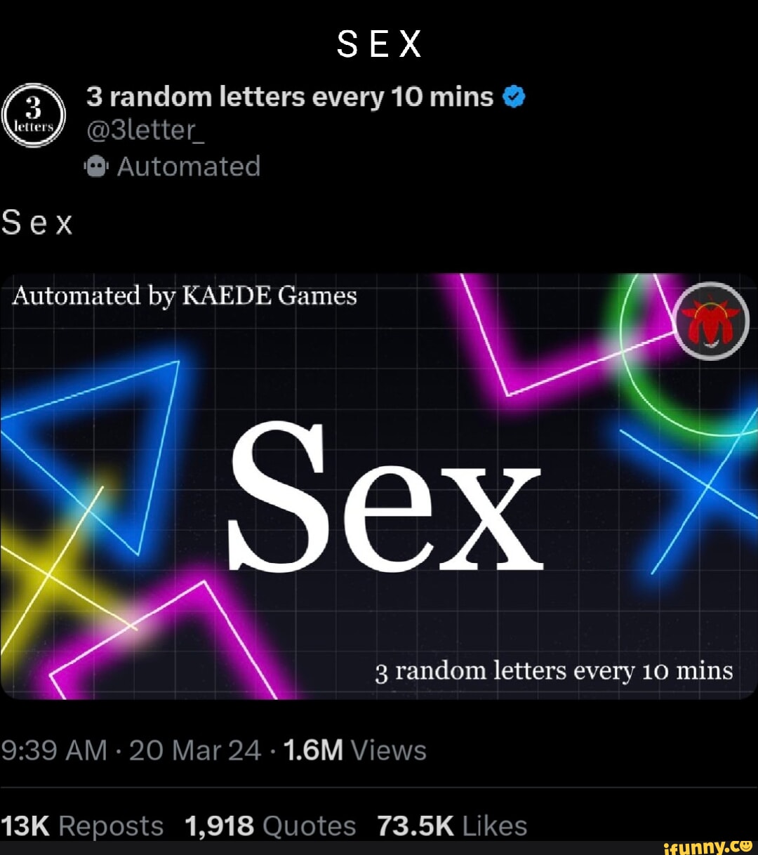 SEX 3 random letters every 10 mins @3letter Automated Sex Automated by  KAEDE Games 3 random letters every 10 mins AM - 20 Mar 24 - 1.6M Views  Reposts 1,918 Quotes 73.5K Likes - iFunny