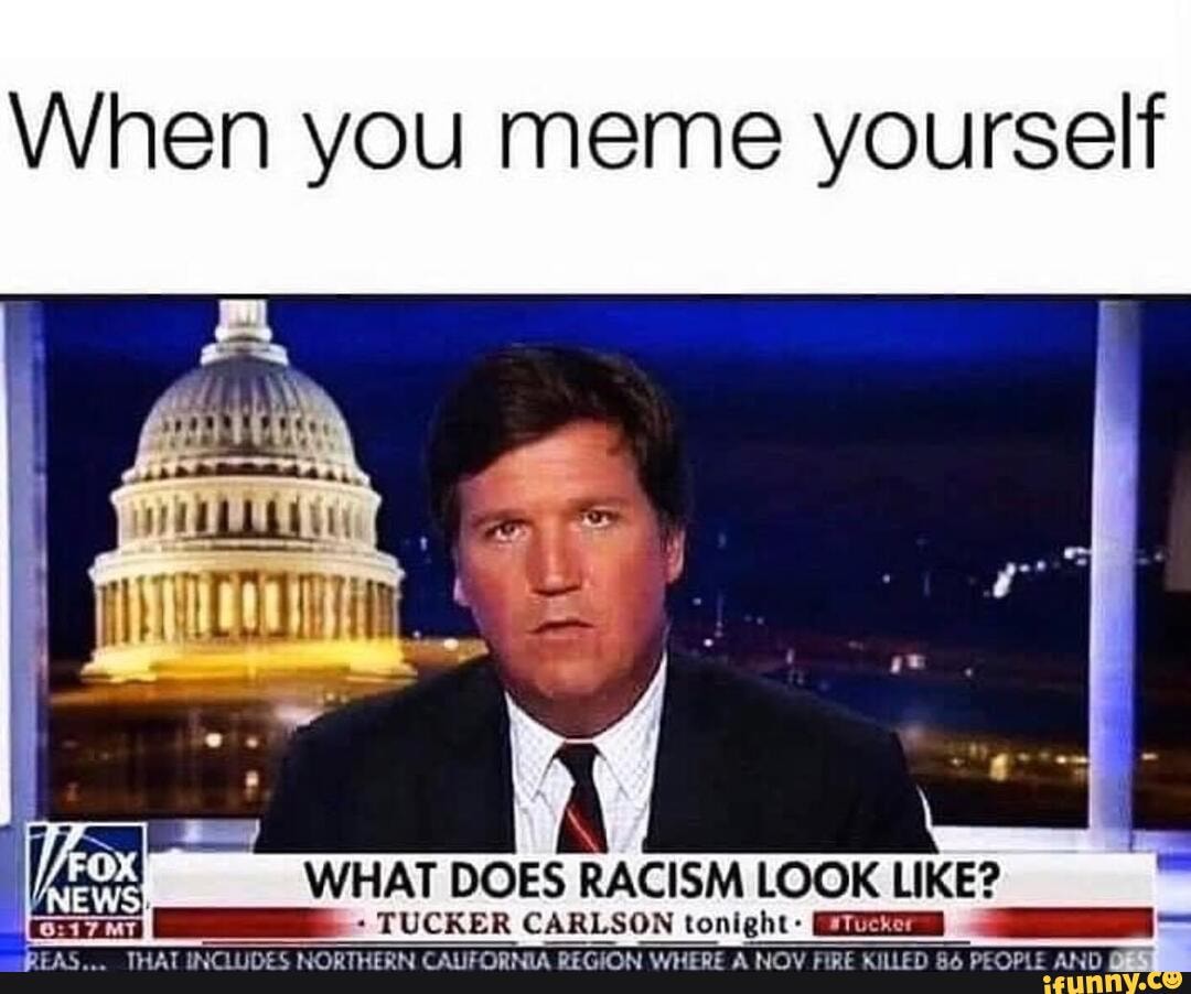 When You Meme Yourself What Does Racism Look Like Tucker Carlson Tor Night Ifunny