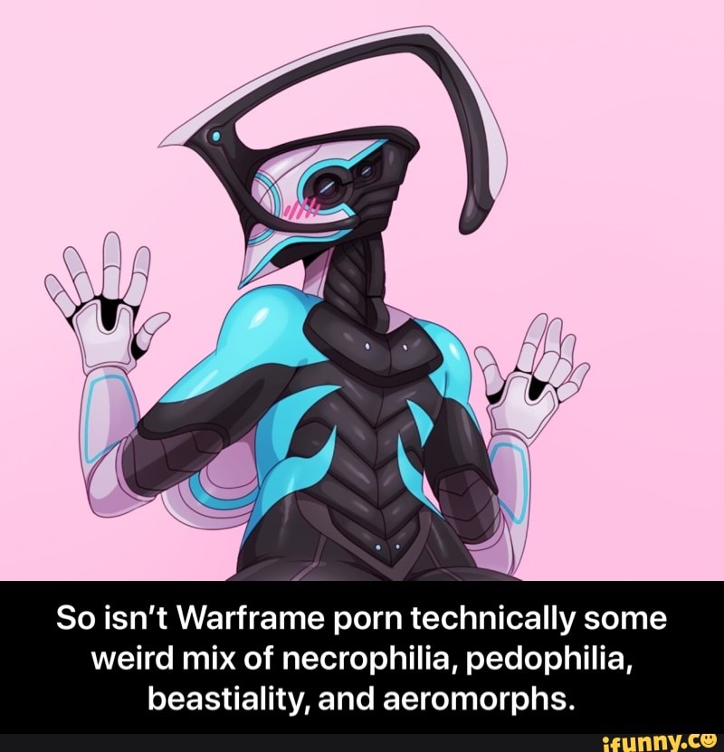 So isn't Warframe porn technically some weird mix of ...