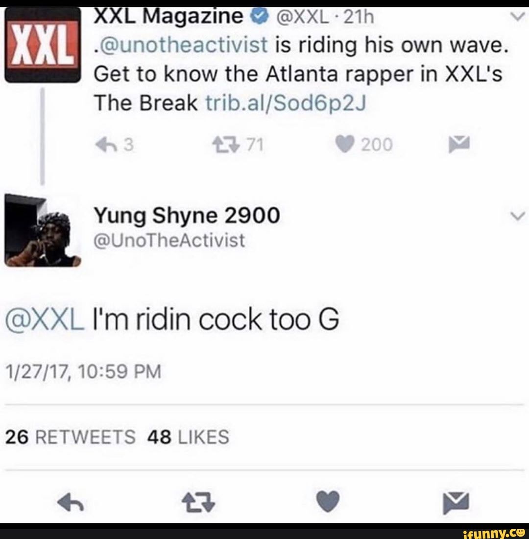 agazine
."Qunotheactivist is riding his own wave.
Get to know the Atlanta rapper in XXL's
Yung Shyne 2900
(DXXL I'm ridin cock too G
26 RETWEETS 48 LIKES