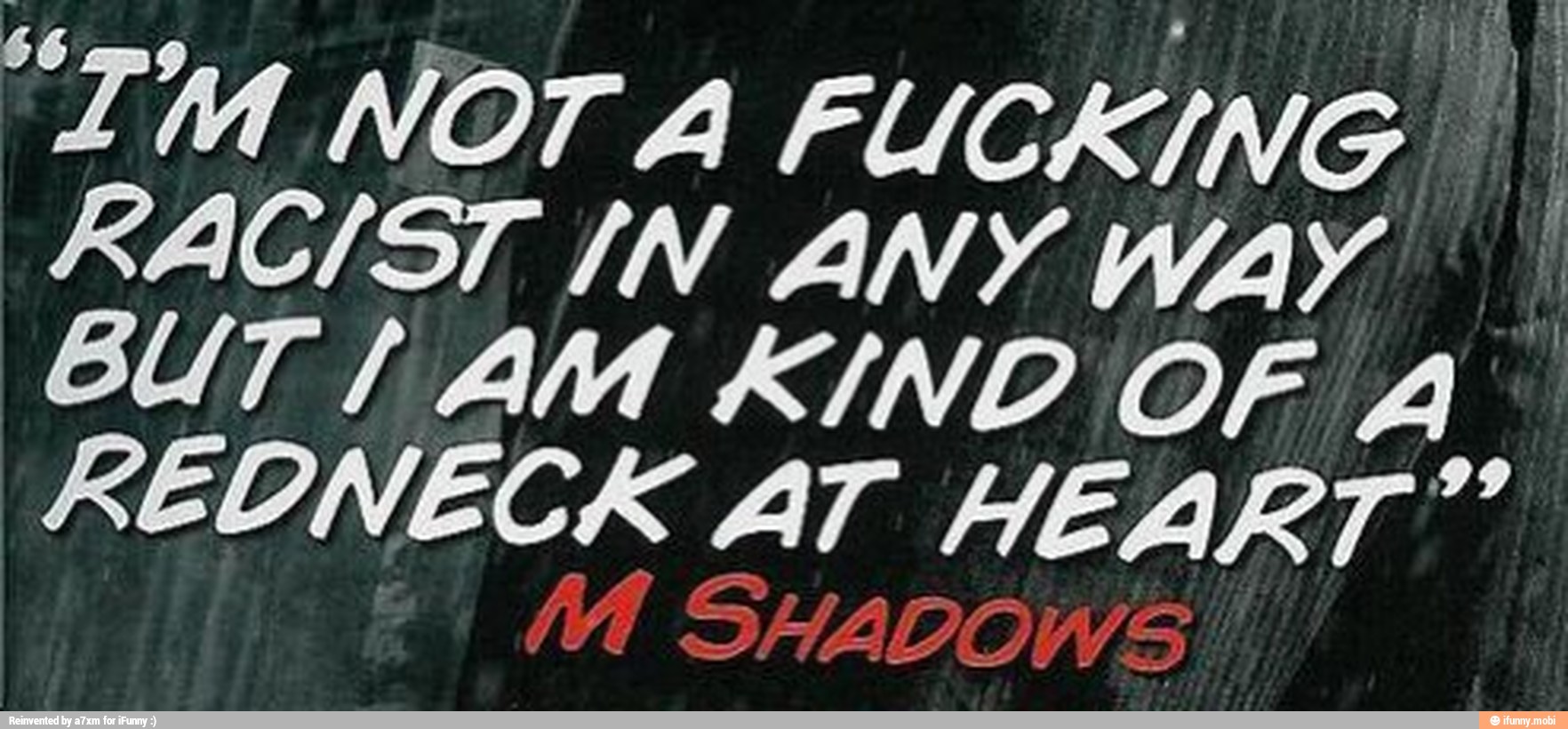 "IM NOT A FUCKING. I
RACIST /N ANY WAY
I
BUT LAM KIND OF A
REDNECK AT HEART"