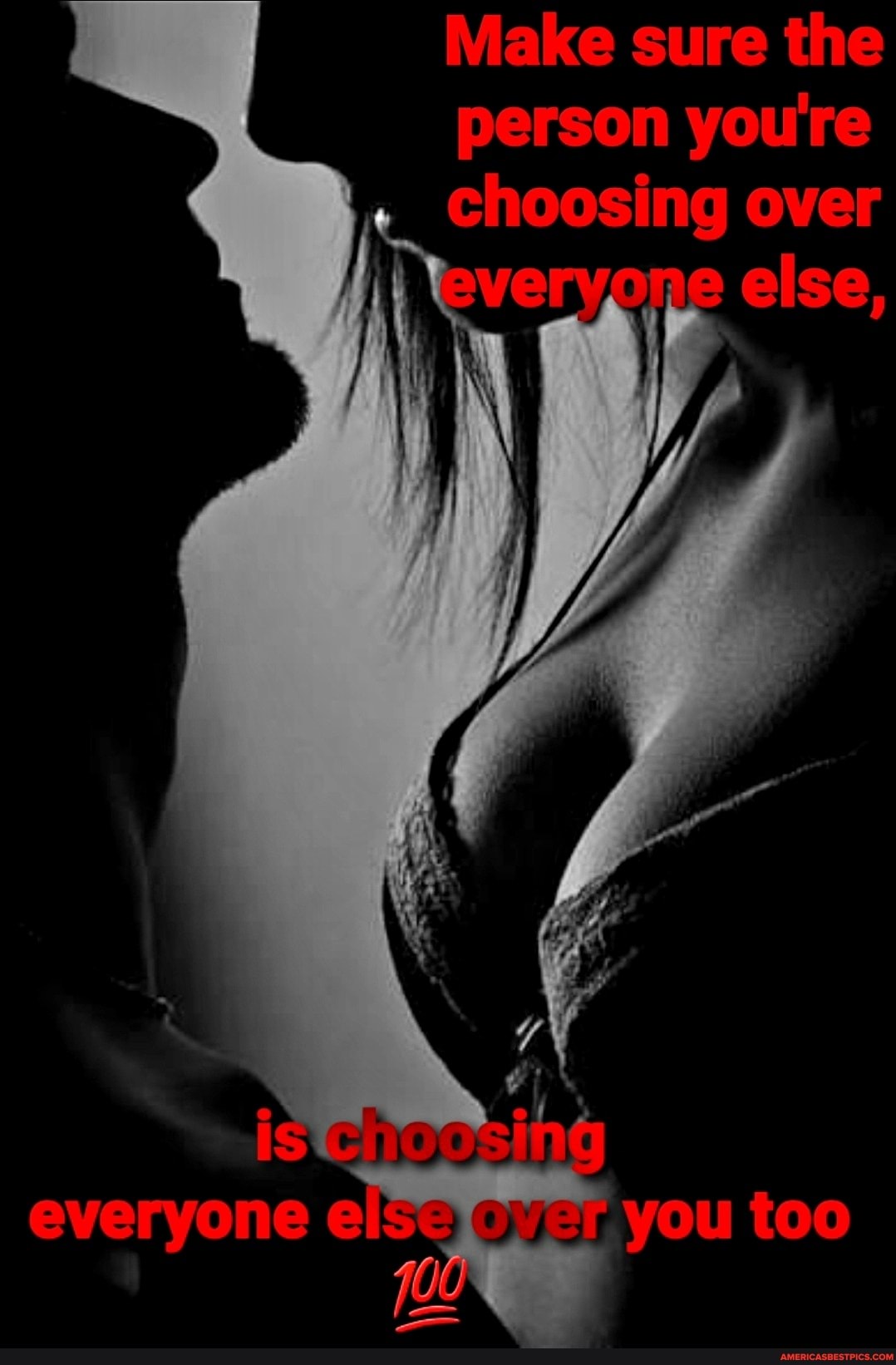 Make sure the person youre choosing over
veryone else,
one
