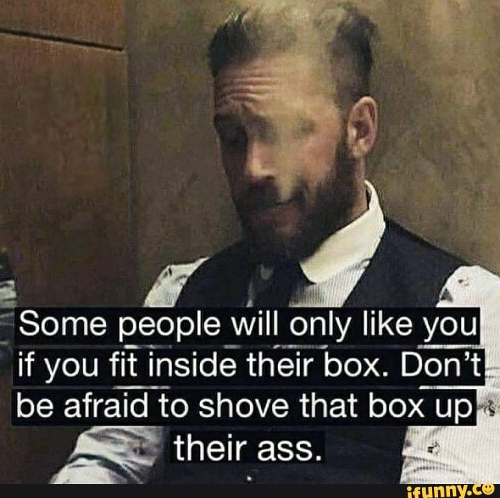 E I Some People Will Only Like You If You Fit Inside Their Box Don T Be Afraid To Shove That