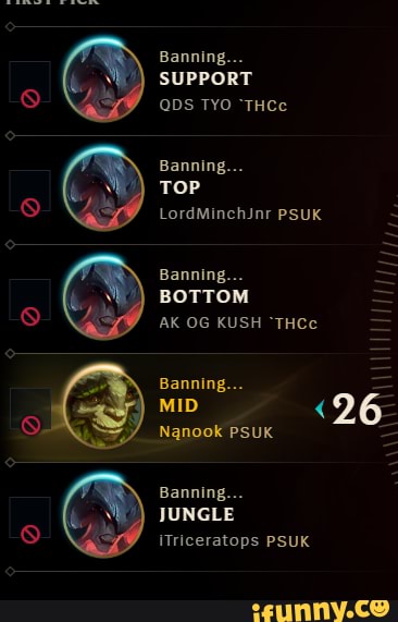 Banning...
SUPPORT
QDS TYO "THCe
Banning.
TOP
LordMinchJnr PSUK
Banning...
BOTTOM
AK OG KUSH "THCe
Banning...
MID <26
Nanook PSUK
Banning.
JUNGLE iTriceratops PSUK