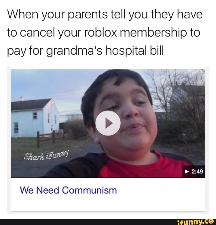 When Your Parents Tell You They Have To Cancel Your Roblox Membership To Payfor Grandma S Hospital Bill We Need Communism Ifunny - roblox membership cancel