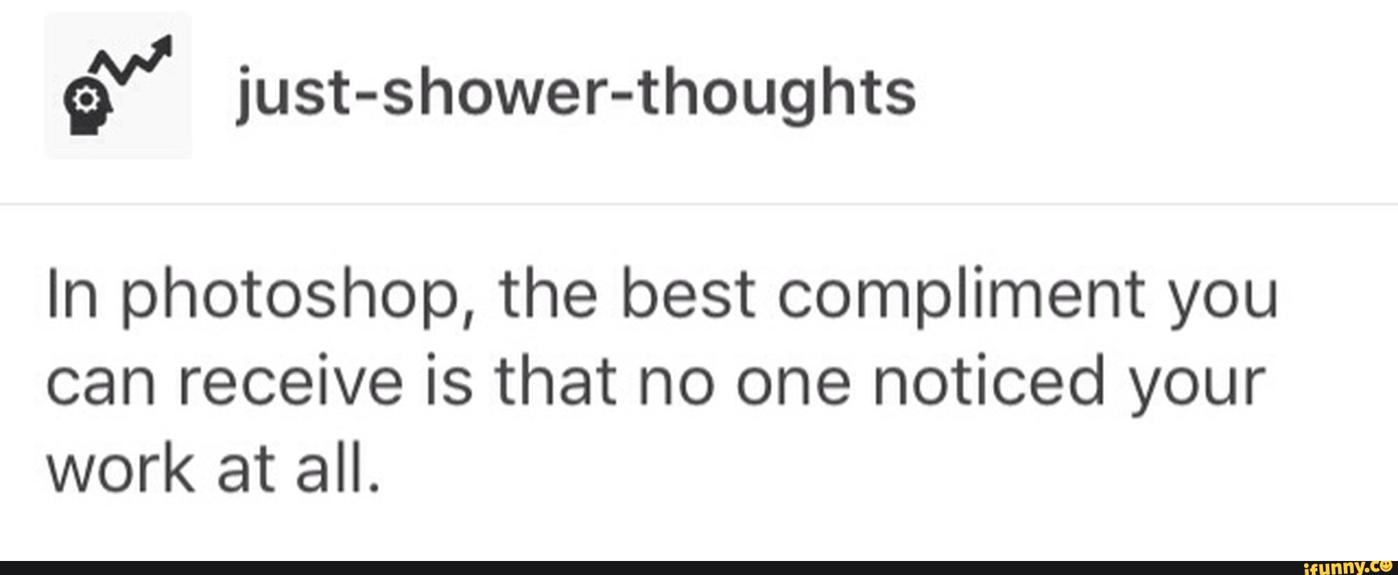 É“ Just Shower Thoughts In Photoshop The Best Compliment You Can Receive Is That No One Noticed 